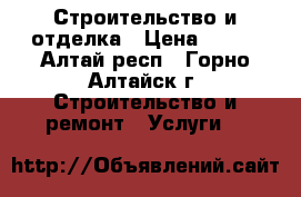 Строительство и отделка › Цена ­ 100 - Алтай респ., Горно-Алтайск г. Строительство и ремонт » Услуги   